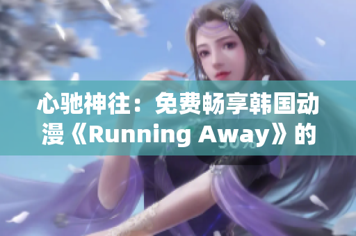 心驰神往：免费畅享韩国动漫《Running Away》的全新版本！