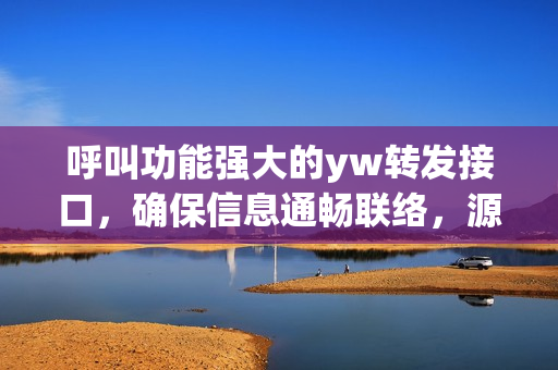 呼叫功能强大的yw转发接口，确保信息通畅联络，源自何处