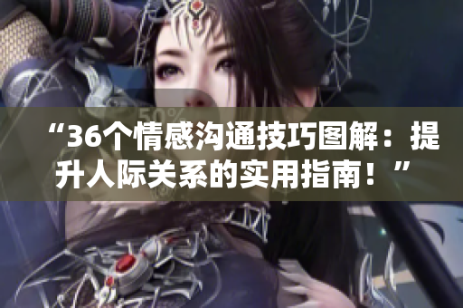 “36个情感沟通技巧图解：提升人际关系的实用指南！”