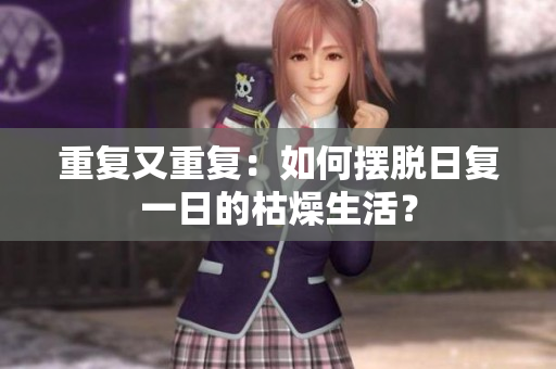 重复又重复：如何摆脱日复一日的枯燥生活？