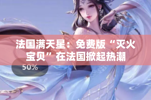 法国满天星：免费版“灭火宝贝”在法国掀起热潮