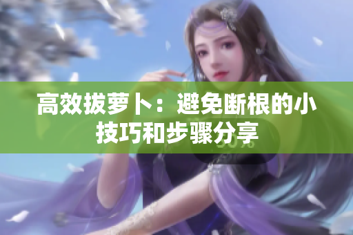 高效拔萝卜：避免断根的小技巧和步骤分享