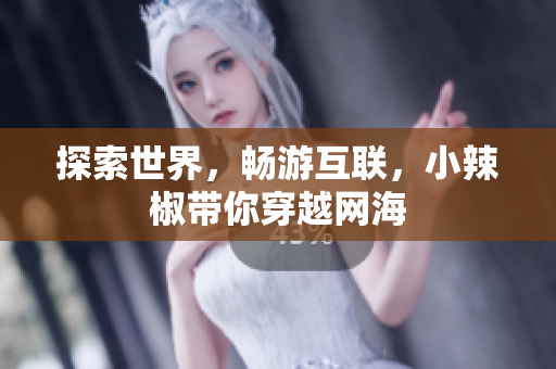 探索世界，畅游互联，小辣椒带你穿越网海