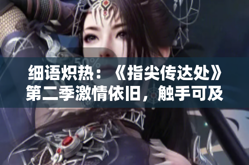 细语炽热：《指尖传达处》第二季激情依旧，触手可及的爱情故事再次掀起涟漪
