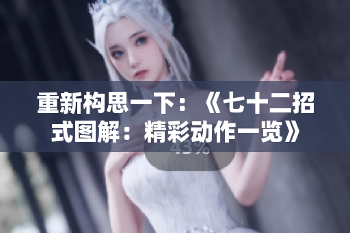 重新构思一下：《七十二招式图解：精彩动作一览》