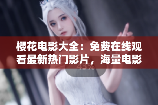 樱花电影大全：免费在线观看最新热门影片，海量电影资源尽在其中