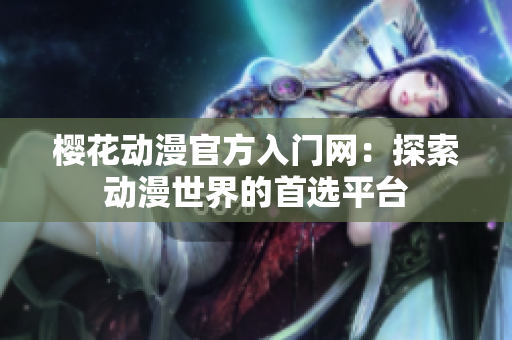 樱花动漫官方入门网：探索动漫世界的首选平台