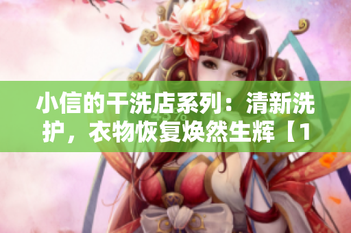 小信的干洗店系列:清新洗护,衣物恢复焕然生辉【1~4】 小信的干洗店系列:清新洗护,衣物恢复焕然生辉【1~4】