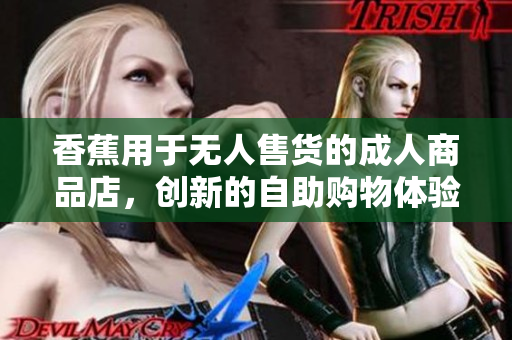 香蕉用于无人售货的成人商品店，创新的自助购物体验