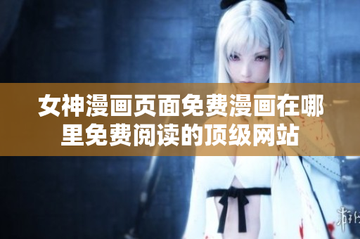女神漫画页面免费漫画在哪里免费阅读的顶级网站