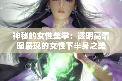 神秘的女性美学：透明高清图展现的女性下半身之美