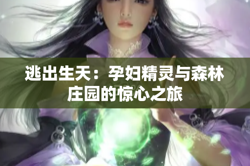 逃出生天：孕妇精灵与森林庄园的惊心之旅