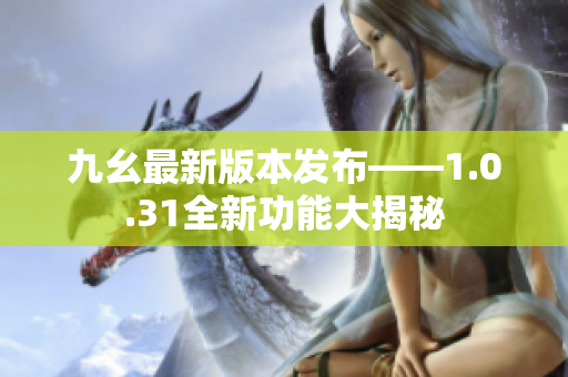 九幺最新版本发布——1.0.31全新功能大揭秘