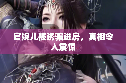 官婉儿被诱骗进房，真相令人震惊