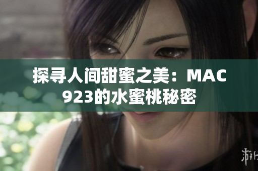 探寻人间甜蜜之美：MAC923的水蜜桃秘密