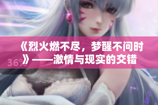 《烈火燃不尽，梦醒不问时》——激情与现实的交错