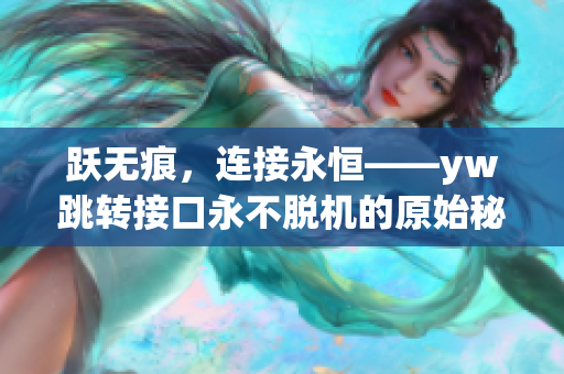 跃无痕，连接永恒——yw跳转接口永不脱机的原始秘密