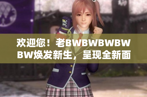 欢迎您！老BWBWBWBWBW焕发新生，呈现全新面貌