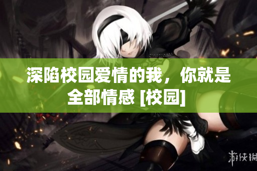 深陷校园爱情的我，你就是全部情感 [校园] 