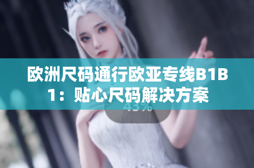 欧洲尺码通行欧亚专线B1B1：贴心尺码解决方案
