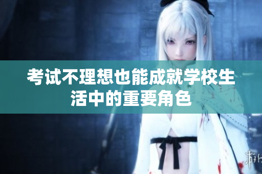 考试不理想也能成就学校生活中的重要角色