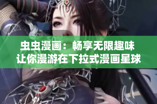 虫虫漫画：畅享无限趣味 让你漫游在下拉式漫画星球