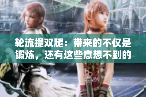 轮流提双腿：带来的不仅是锻炼，还有这些意想不到的好处！