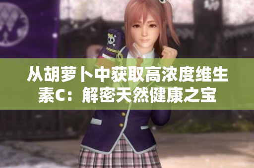 从胡萝卜中获取高浓度维生素C：解密天然健康之宝