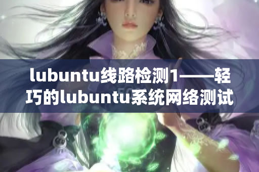 lubuntu线路检测1——轻巧的lubuntu系统网络测试工具