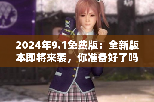 2024年9.1免费版：全新版本即将来袭，你准备好了吗？