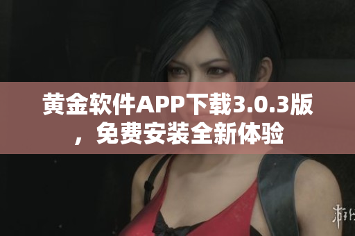 黄金软件APP下载3.0.3版，免费安装全新体验