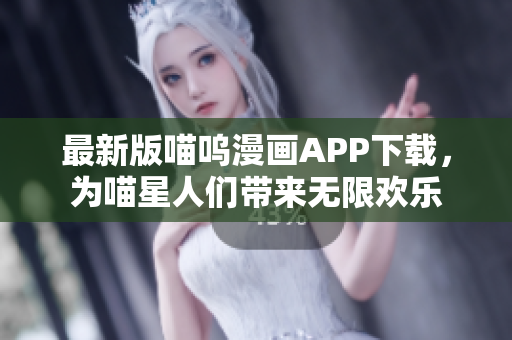 最新版喵呜漫画APP下载，为喵星人们带来无限欢乐