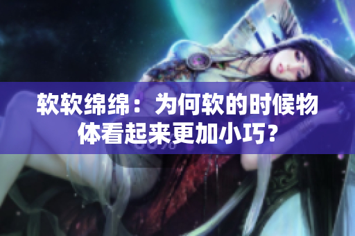 软软绵绵：为何软的时候物体看起来更加小巧？