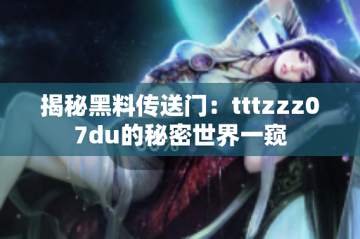 揭秘黑料传送门：tttzzz07du的秘密世界一窥