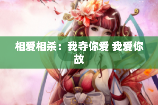相爱相杀：我夺你爱 我爱你故