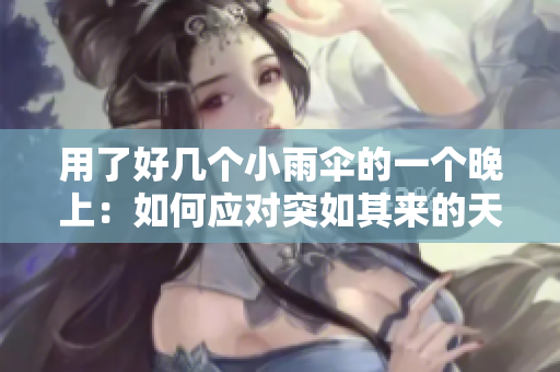 用了好几个小雨伞的一个晚上：如何应对突如其来的天气挑战？