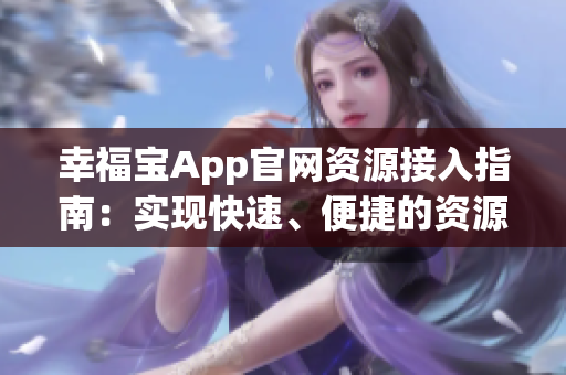 幸福宝App官网资源接入指南：实现快速、便捷的资源导入与配置