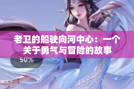 老卫的船驶向河中心：一个关于勇气与冒险的故事