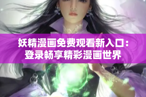 妖精漫画免费观看新入口：登录畅享精彩漫画世界