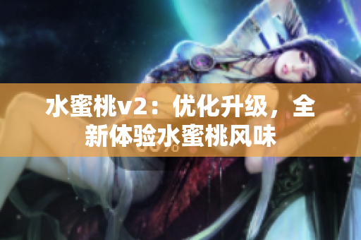 水蜜桃v2：优化升级，全新体验水蜜桃风味