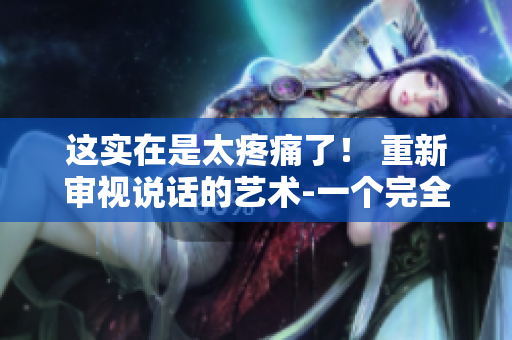 这实在是太疼痛了！ 重新审视说话的艺术-一个完全新的方式
