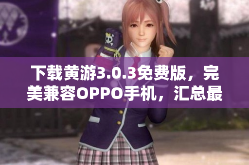 下载黄游3.0.3免费版，完美兼容OPPO手机，汇总最新最全资源指南