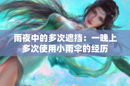 雨夜中的多次遮挡：一晚上多次使用小雨伞的经历
