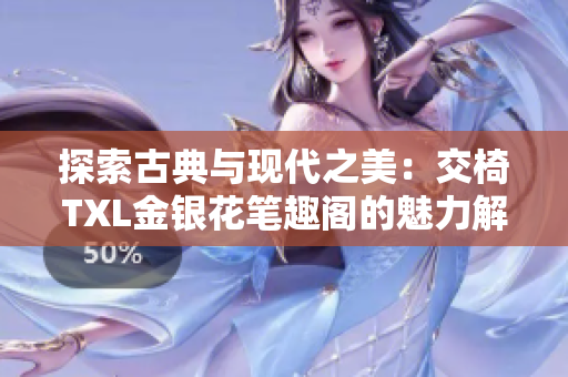 探索古典与现代之美：交椅TXL金银花笔趣阁的魅力解析