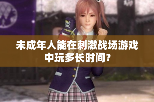 未成年人能在刺激战场游戏中玩多长时间？