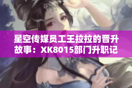 星空传媒员工王拉拉的晋升故事：XK8015部门升职记 第1部