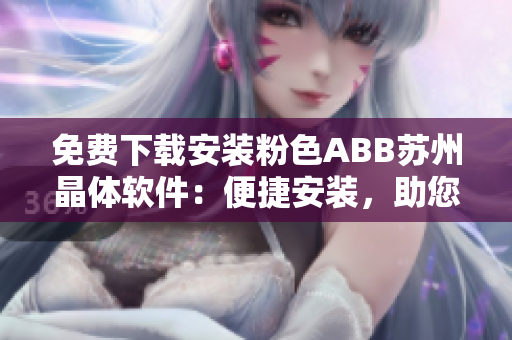 免费下载安装粉色ABB苏州晶体软件：便捷安装，助您轻松管理设备