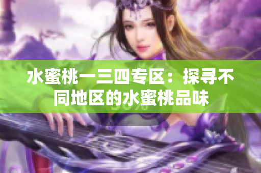 水蜜桃一三四专区：探寻不同地区的水蜜桃品味