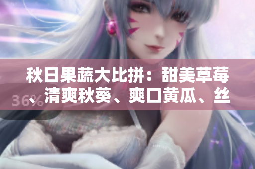 秋日果蔬大比拼：甜美草莓、清爽秋葵、爽口黄瓜、丝滑丝瓜、香甜芭乐、清新绿巨人