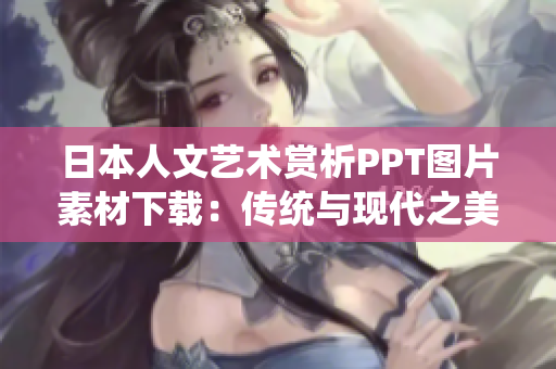 日本人文艺术赏析PPT图片素材下载：传统与现代之美